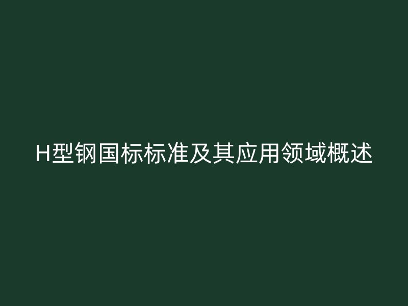 H型鋼國標標準及其應用領域概述
