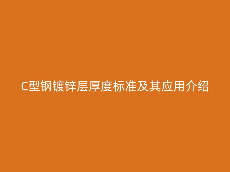 C型鋼鍍鋅層厚度標準及其應(yīng)用介紹