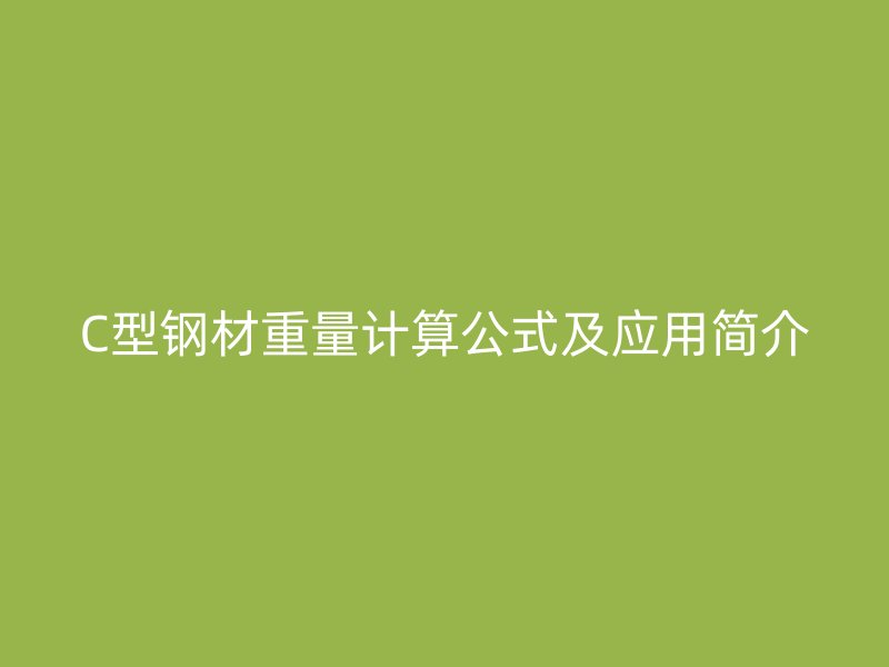 C型鋼材重量計(jì)算公式及應(yīng)用簡介
