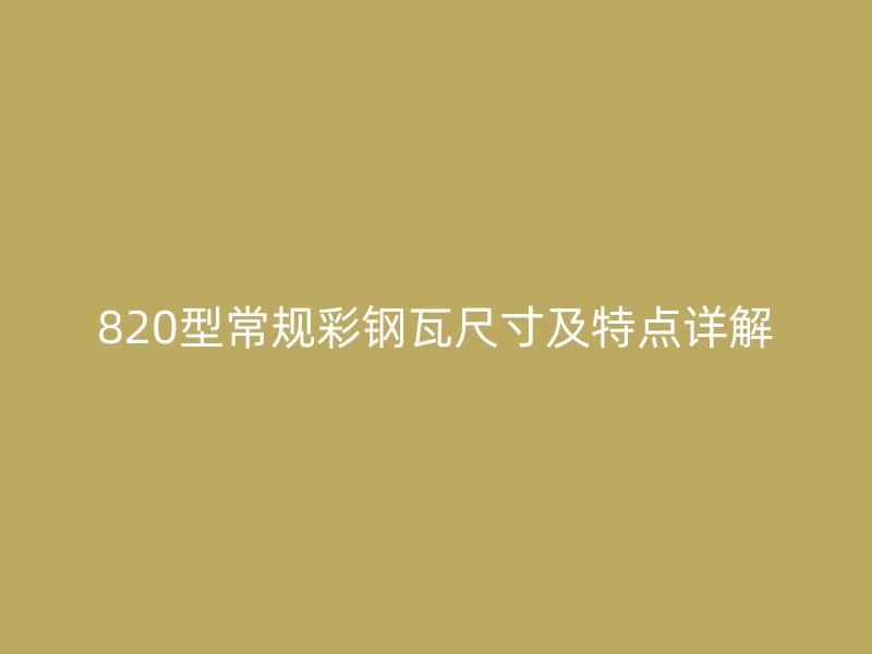 820型常規(guī)彩鋼瓦尺寸及特點詳解