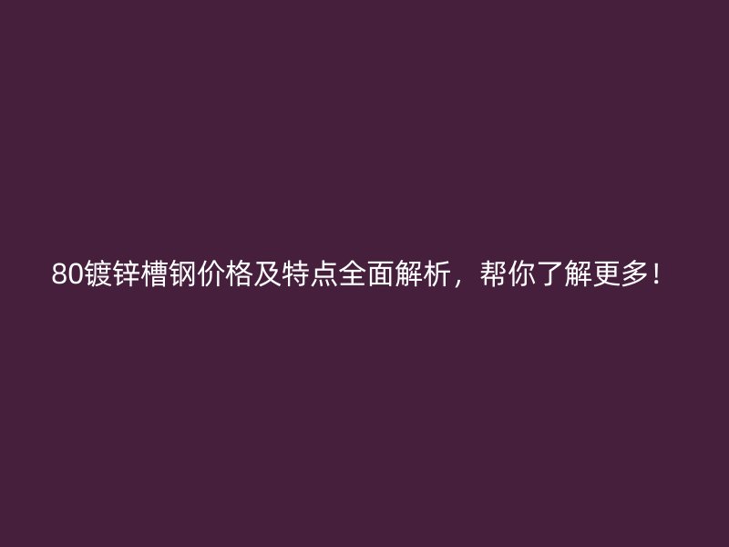 80鍍鋅槽鋼價(jià)格及特點(diǎn)全面解析，幫你了解更多！