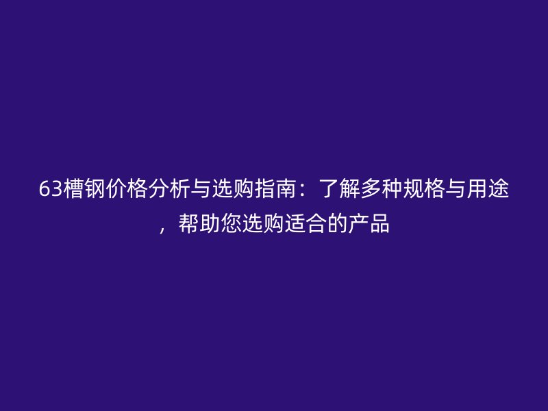 63槽鋼價(jià)格分析與選購(gòu)指南：了解多種規(guī)格與用途，幫助您選購(gòu)適合的產(chǎn)品