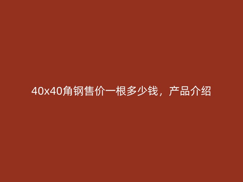 40x40角鋼售價(jià)一根多少錢，產(chǎn)品介紹
