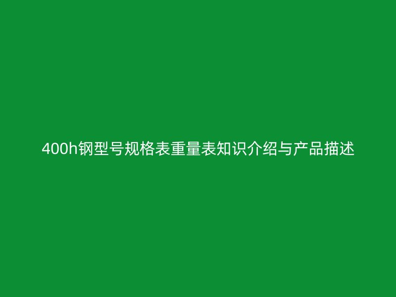 400h鋼型號規(guī)格表重量表知識介紹與產(chǎn)品描述