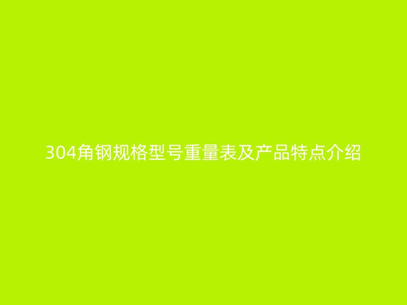 304角鋼規(guī)格型號重量表及產(chǎn)品特點(diǎn)介紹