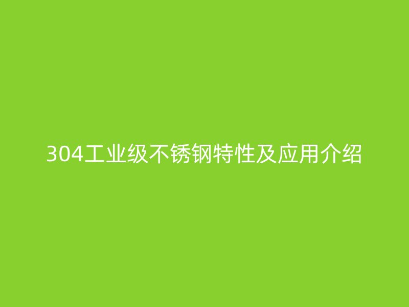304工業(yè)級(jí)不銹鋼特性及應(yīng)用介紹