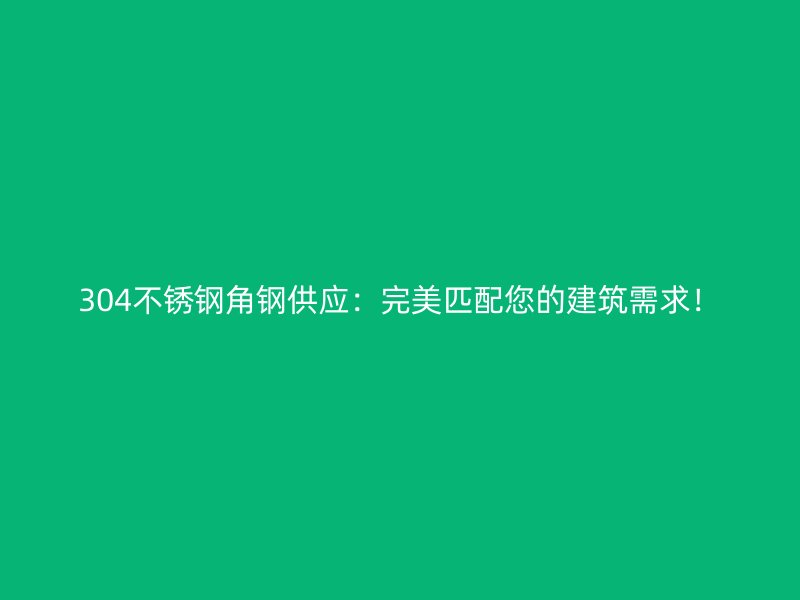 304不銹鋼角鋼供應：完美匹配您的建筑需求！