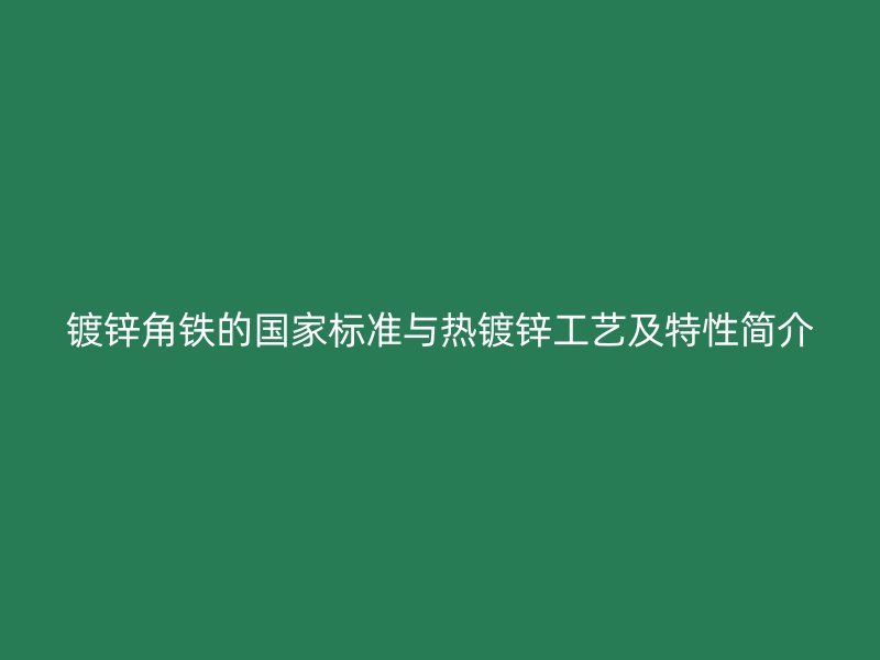 鍍鋅角鐵的國(guó)家標(biāo)準(zhǔn)與熱鍍鋅工藝及特性簡(jiǎn)介