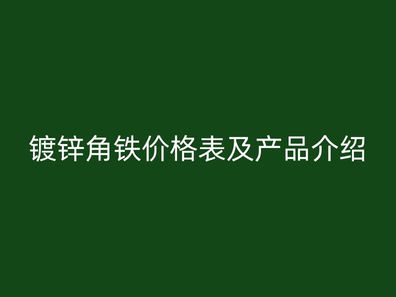 鍍鋅角鐵價格表及產(chǎn)品介紹