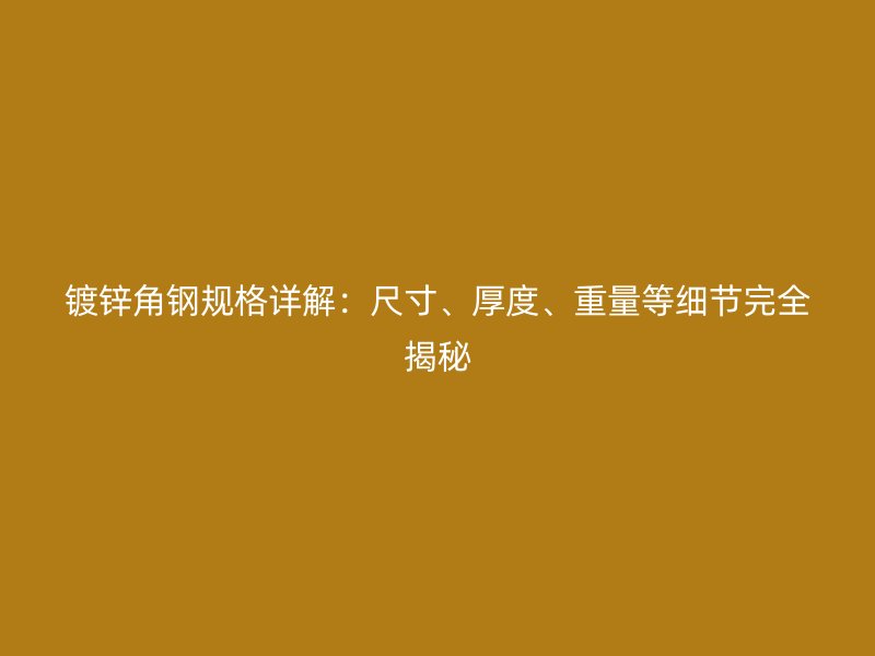 鍍鋅角鋼規(guī)格詳解：尺寸、厚度、重量等細節(jié)完全揭秘