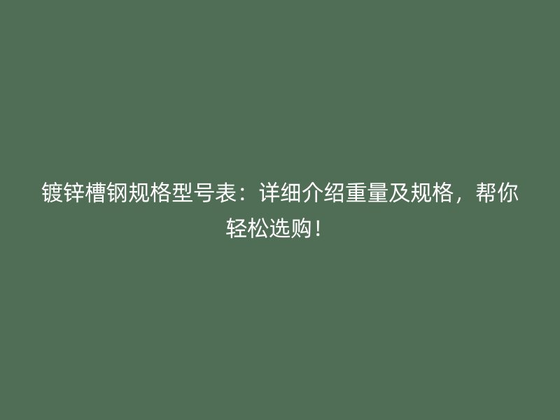 鍍鋅槽鋼規(guī)格型號表：詳細介紹重量及規(guī)格，幫你輕松選購！