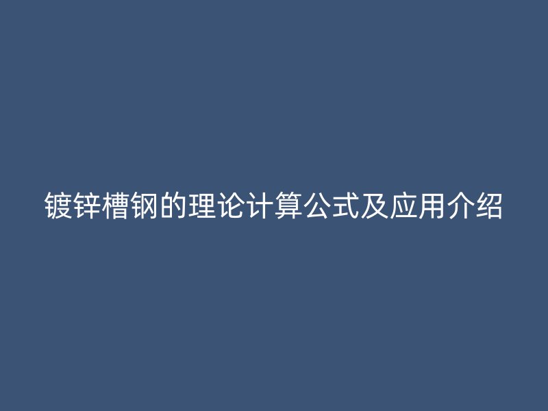 鍍鋅槽鋼的理論計(jì)算公式及應(yīng)用介紹