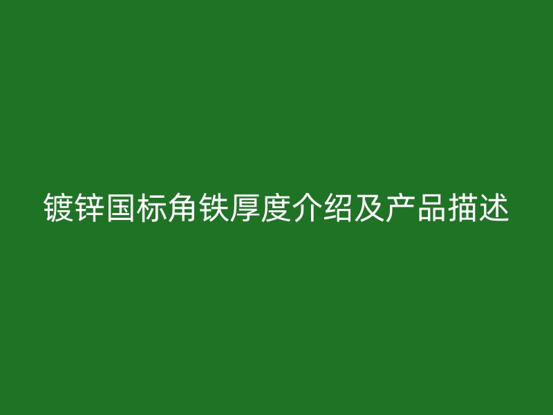 鍍鋅國(guó)標(biāo)角鐵厚度介紹及產(chǎn)品描述