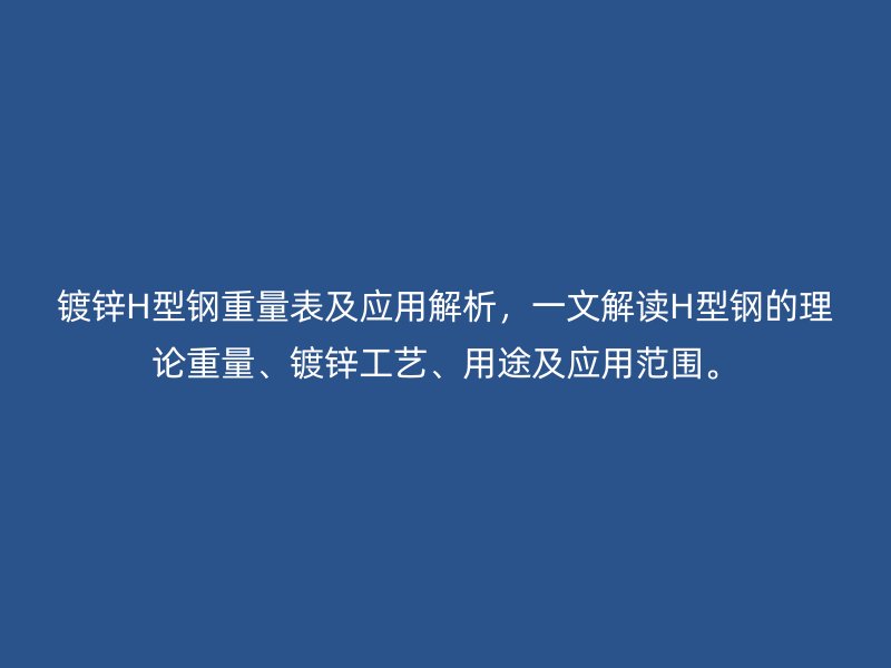 鍍鋅H型鋼重量表及應(yīng)用解析，一文解讀H型鋼的理論重量、鍍鋅工藝、用途及應(yīng)用范圍。