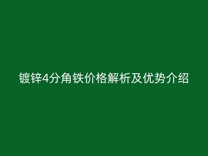 鍍鋅4分角鐵價(jià)格解析及優(yōu)勢(shì)介紹
