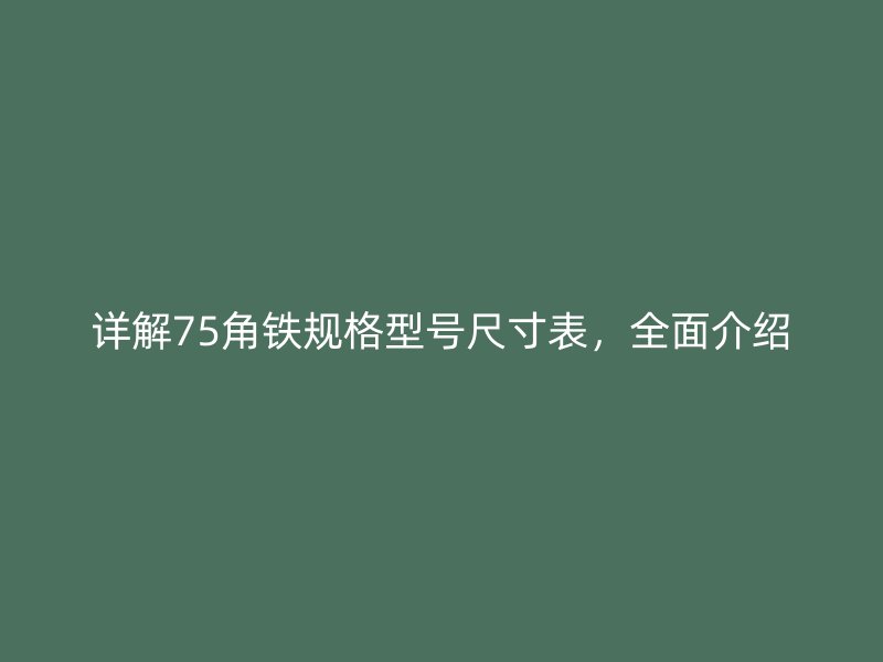 詳解75角鐵規(guī)格型號尺寸表，全面介紹