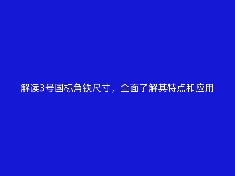 解讀3號國標角鐵尺寸，全面了解其特點和應用