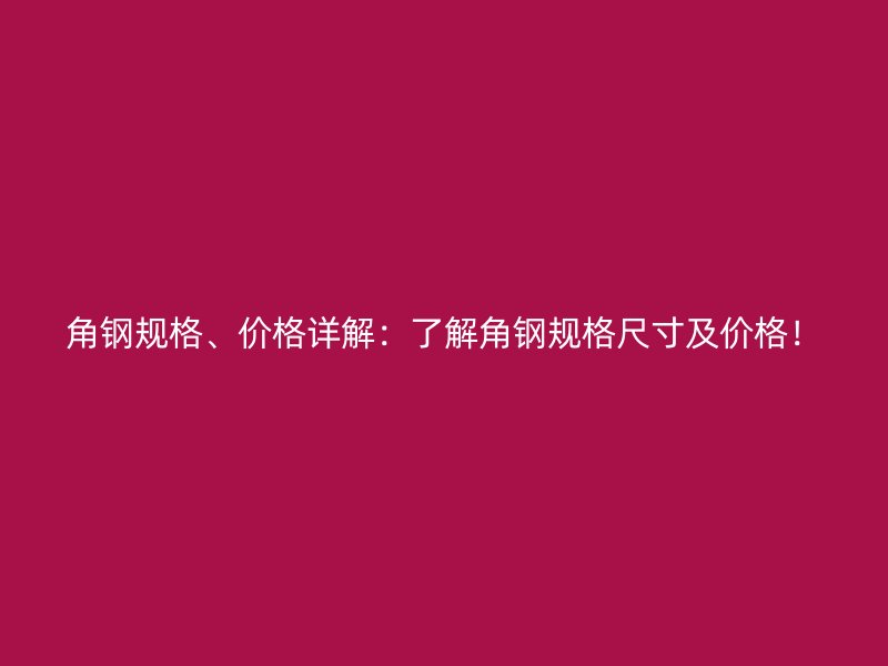 角鋼規(guī)格、價格詳解：了解角鋼規(guī)格尺寸及價格！