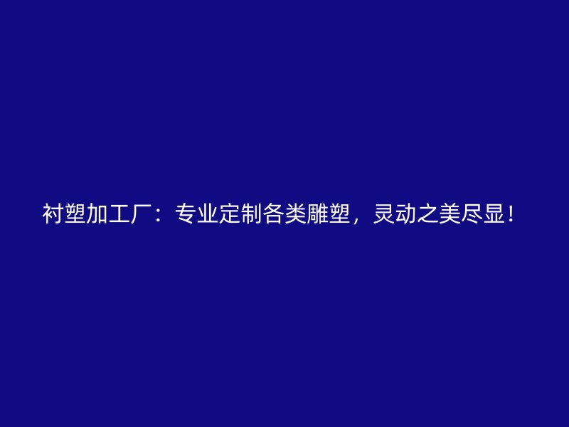 襯塑加工廠：專業(yè)定制各類雕塑，靈動之美盡顯！