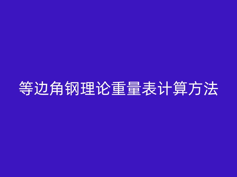等邊角鋼理論重量表計(jì)算方法