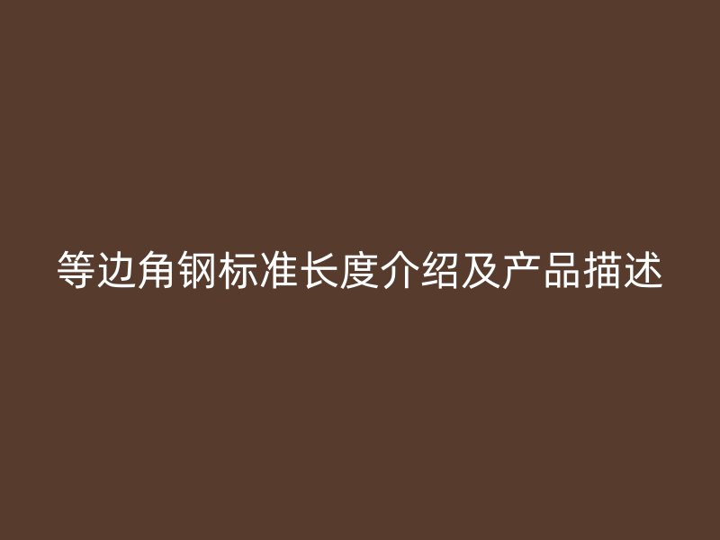 等邊角鋼標準長度介紹及產(chǎn)品描述