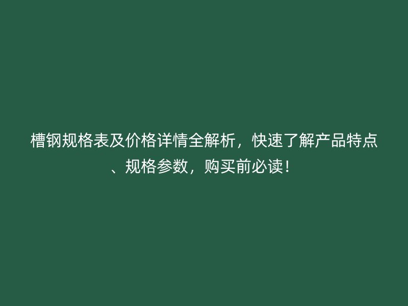 槽鋼規(guī)格表及價格詳情全解析，快速了解產品特點、規(guī)格參數(shù)，購買前必讀！