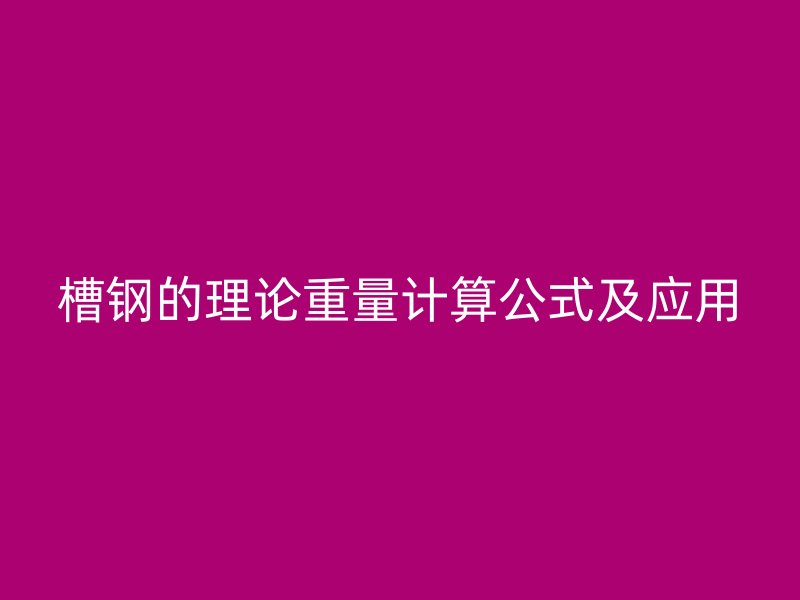 槽鋼的理論重量計(jì)算公式及應(yīng)用