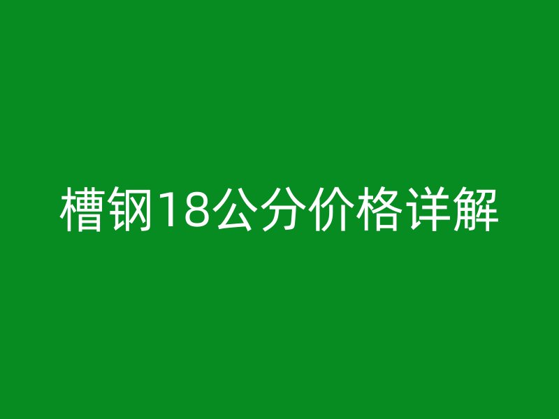 槽鋼18公分價格詳解
