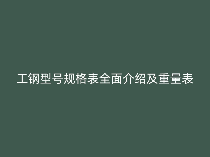 工鋼型號(hào)規(guī)格表全面介紹及重量表