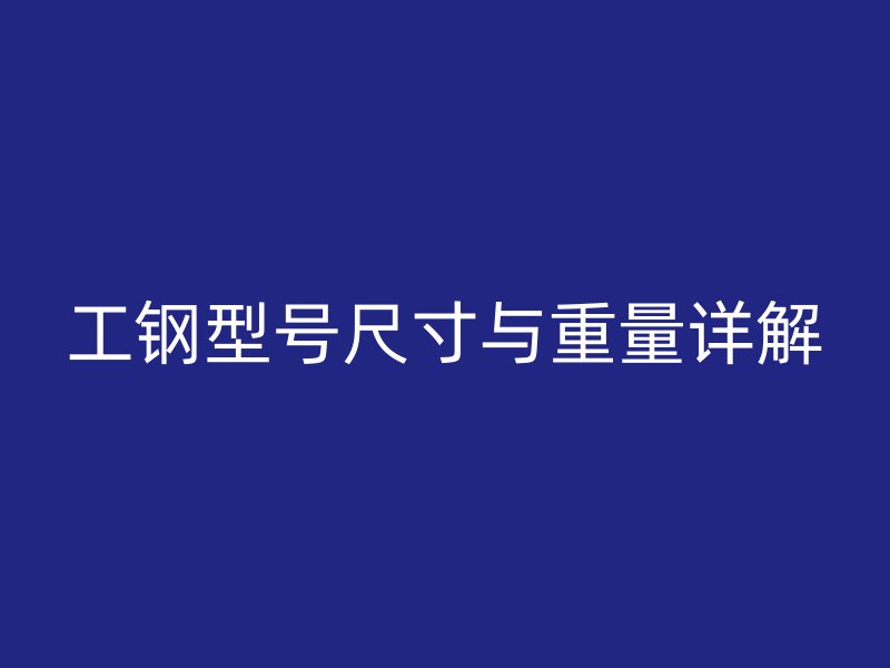工鋼型號(hào)尺寸與重量詳解