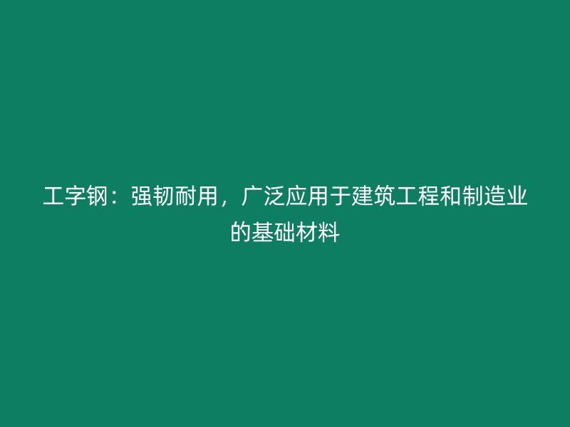 工字鋼：強韌耐用，廣泛應用于建筑工程和制造業(yè)的基礎材料