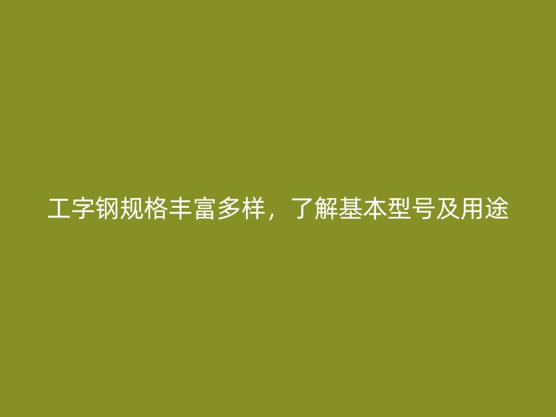 工字鋼規(guī)格豐富多樣，了解基本型號(hào)及用途
