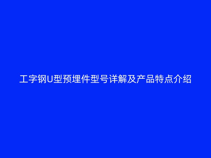 工字鋼U型預(yù)埋件型號詳解及產(chǎn)品特點介紹