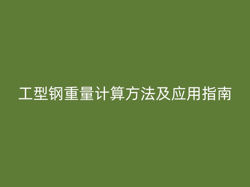 工型鋼重量計(jì)算方法及應(yīng)用指南