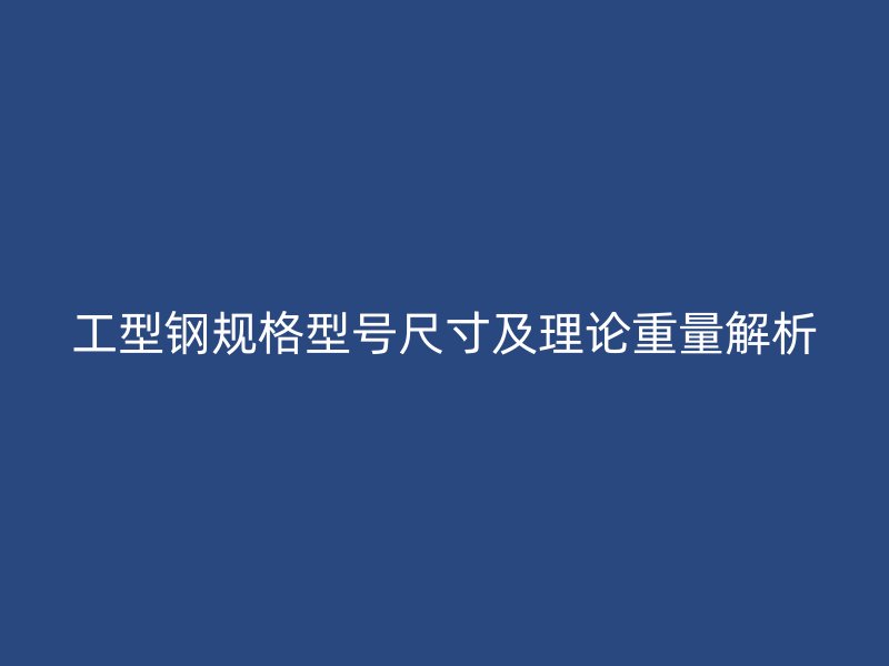 工型鋼規(guī)格型號(hào)尺寸及理論重量解析