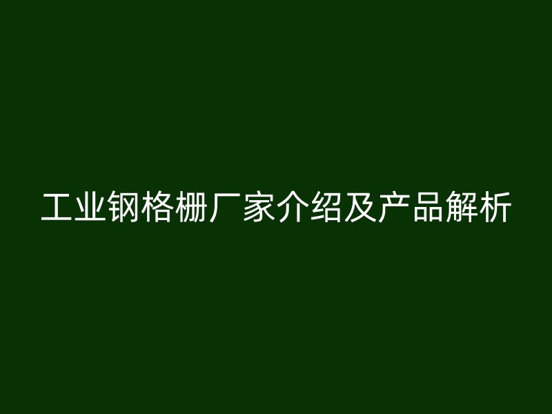 工業(yè)鋼格柵廠家介紹及產(chǎn)品解析