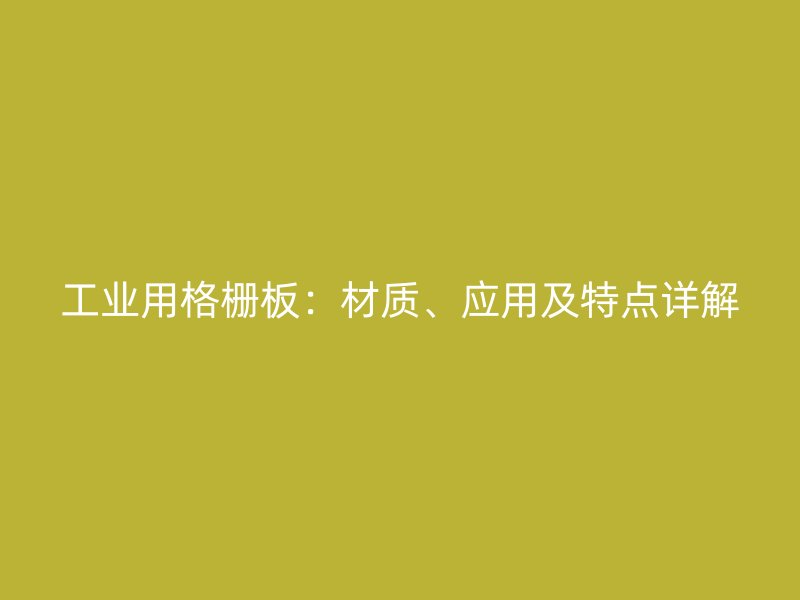 工業(yè)用格柵板：材質(zhì)、應用及特點詳解