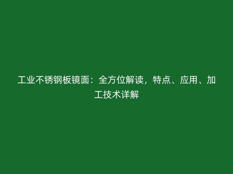工業(yè)不銹鋼板鏡面：全方位解讀，特點(diǎn)、應(yīng)用、加工技術(shù)詳解