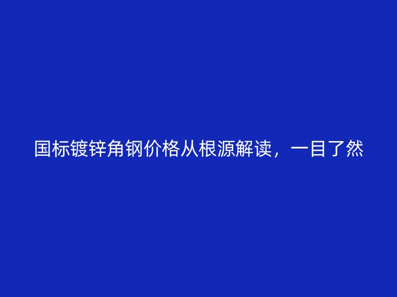 國標(biāo)鍍鋅角鋼價格從根源解讀，一目了然