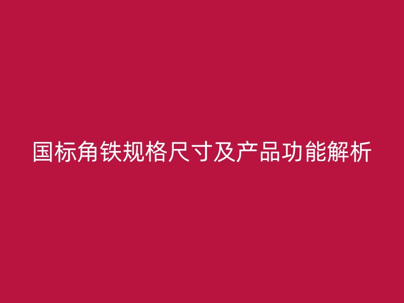國標角鐵規(guī)格尺寸及產(chǎn)品功能解析