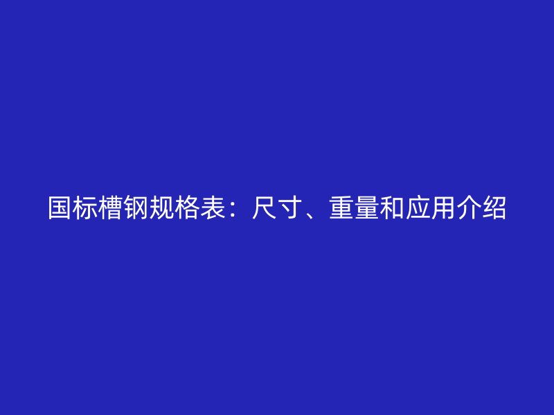 國(guó)標(biāo)槽鋼規(guī)格表：尺寸、重量和應(yīng)用介紹