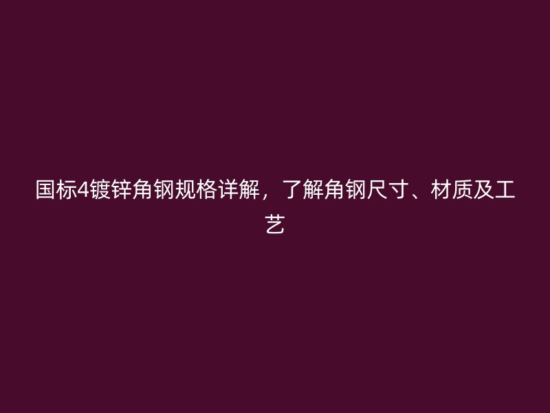 國(guó)標(biāo)4鍍鋅角鋼規(guī)格詳解，了解角鋼尺寸、材質(zhì)及工藝