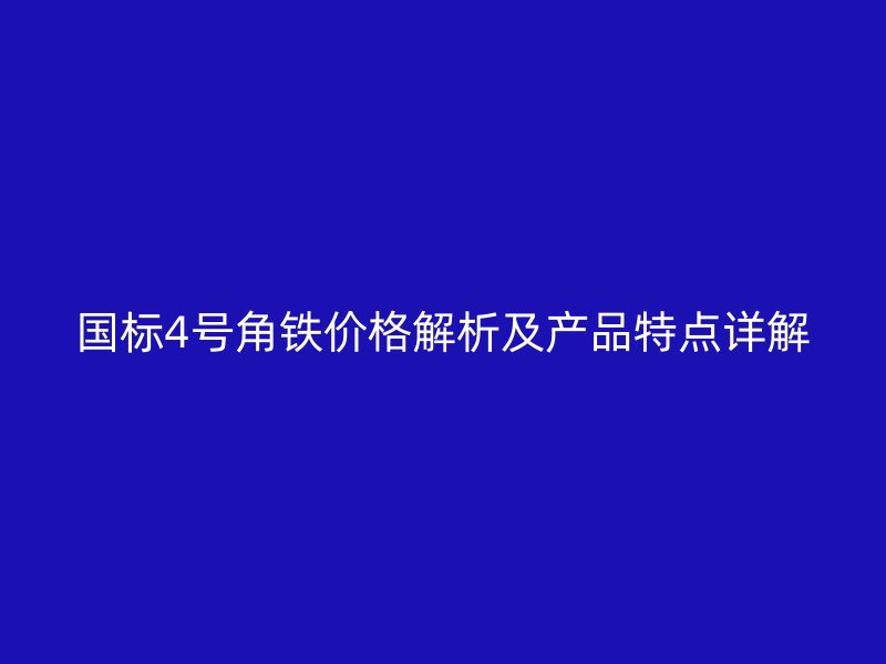 國標(biāo)4號角鐵價格解析及產(chǎn)品特點(diǎn)詳解