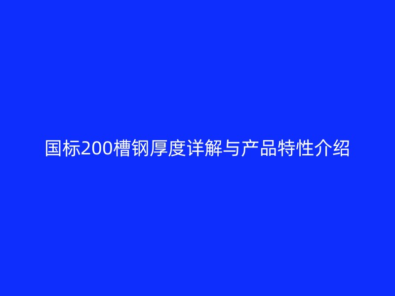 國(guó)標(biāo)200槽鋼厚度詳解與產(chǎn)品特性介紹