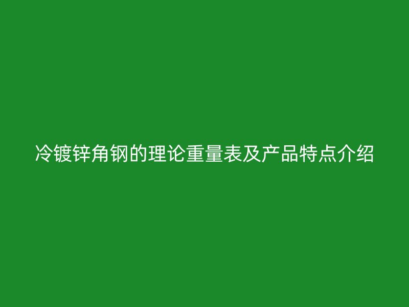 冷鍍鋅角鋼的理論重量表及產(chǎn)品特點(diǎn)介紹