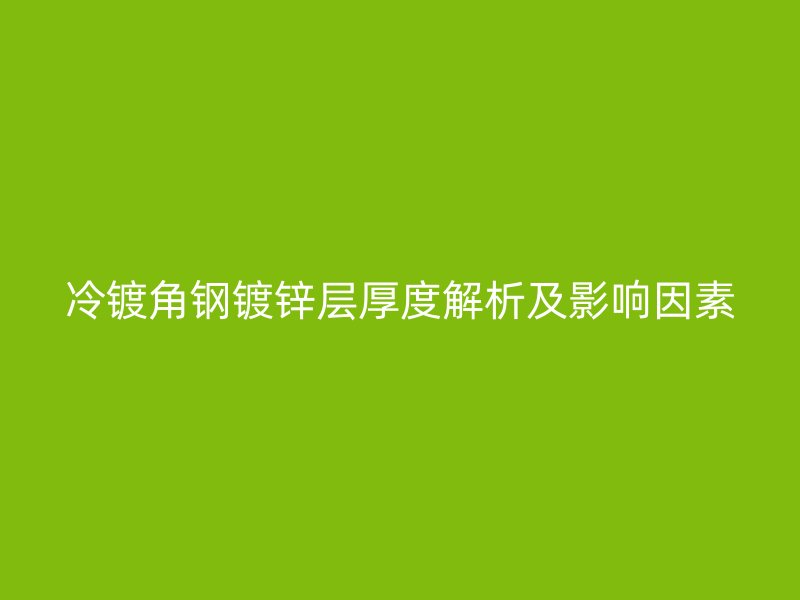 冷鍍角鋼鍍鋅層厚度解析及影響因素