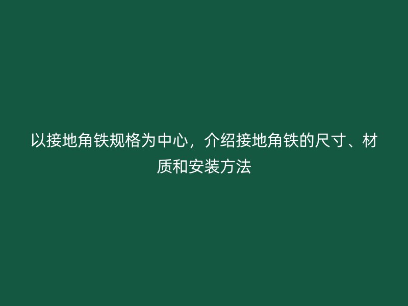 以接地角鐵規(guī)格為中心，介紹接地角鐵的尺寸、材質(zhì)和安裝方法