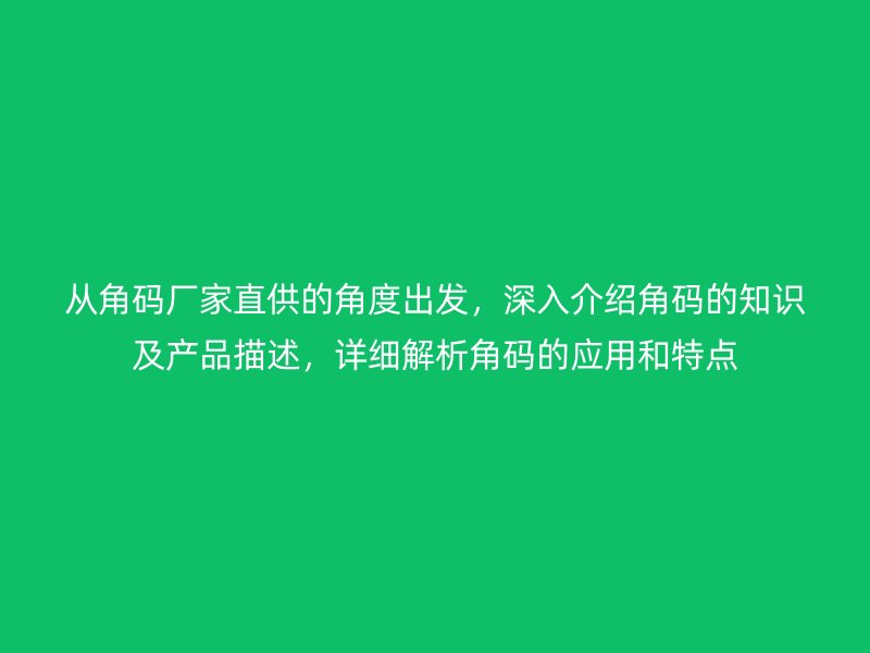 從角碼廠家直供的角度出發(fā)，深入介紹角碼的知識及產(chǎn)品描述，詳細(xì)解析角碼的應(yīng)用和特點(diǎn)