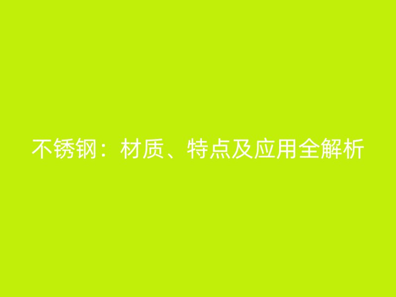 不銹鋼：材質(zhì)、特點及應(yīng)用全解析