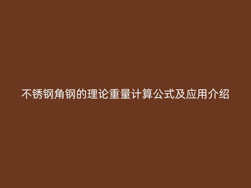 不銹鋼角鋼的理論重量計(jì)算公式及應(yīng)用介紹
